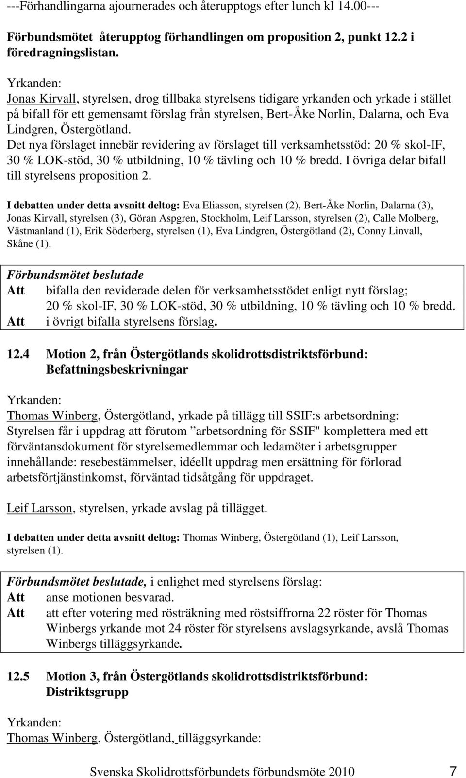 Det nya förslaget innebär revidering av förslaget till verksamhetsstöd: 20 % skol-if, 30 % LOK-stöd, 30 % utbildning, 10 % tävling och 10 % bredd. I övriga delar bifall till styrelsens proposition 2.