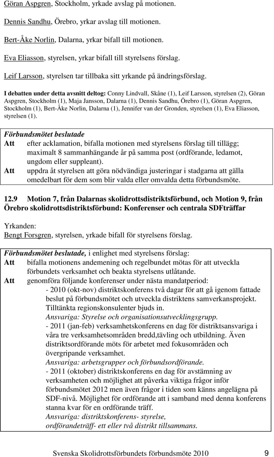 I debatten under detta avsnitt deltog: Conny Lindvall, Skåne (1), Leif Larsson, styrelsen (2), Göran Aspgren, Stockholm (1), Maja Jansson, Dalarna (1), Dennis Sandhu, Örebro (1), Göran Aspgren,