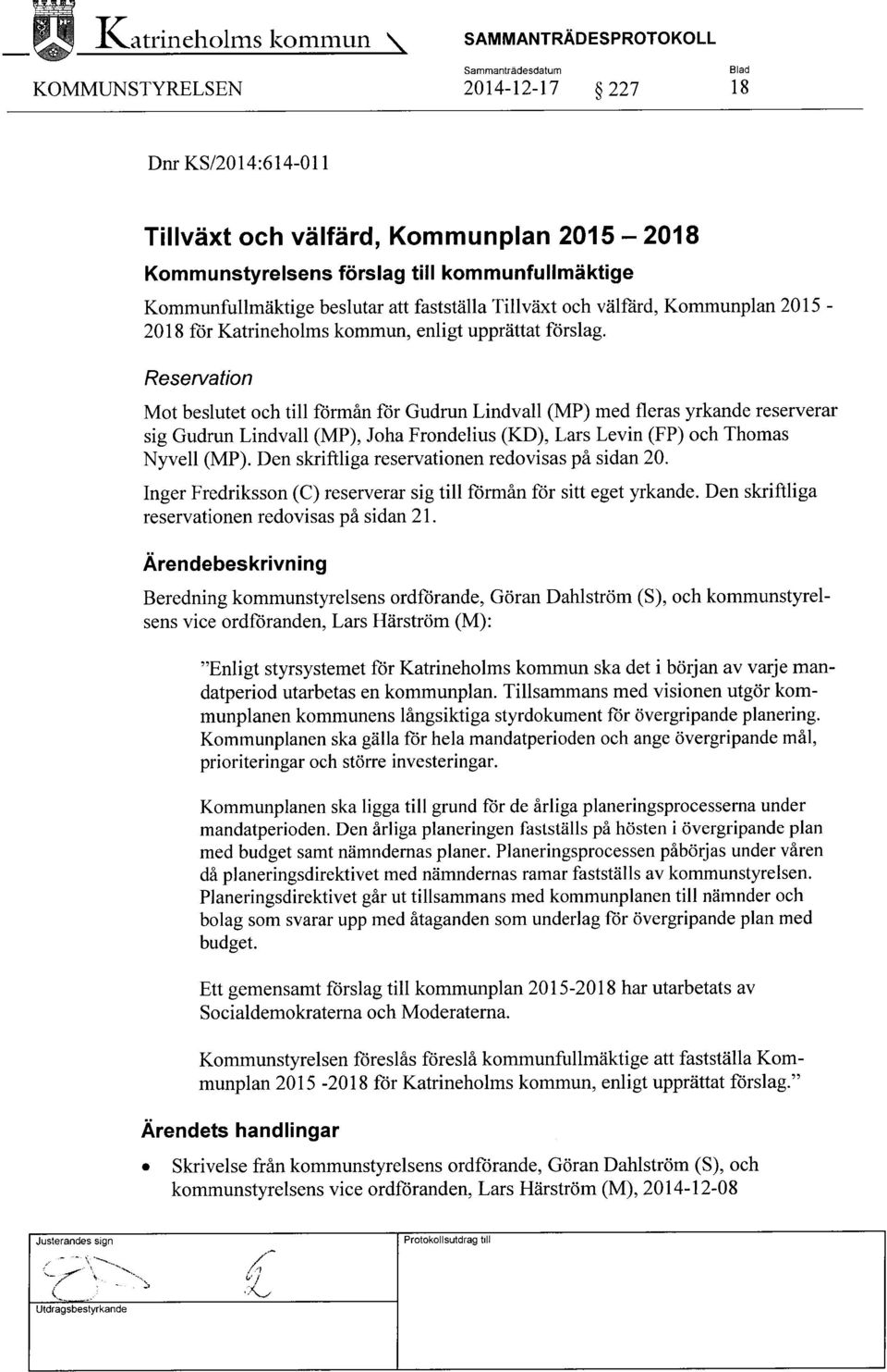 Reservation Mot beslutet och till förmån för Gudrun Lindvall (MP) med fleras yrkande reserverar sig Gudrun Lindvall (MP), Joha Frondelius (KD), Lars Levin (FP) och Thomas Nyvell (MP).