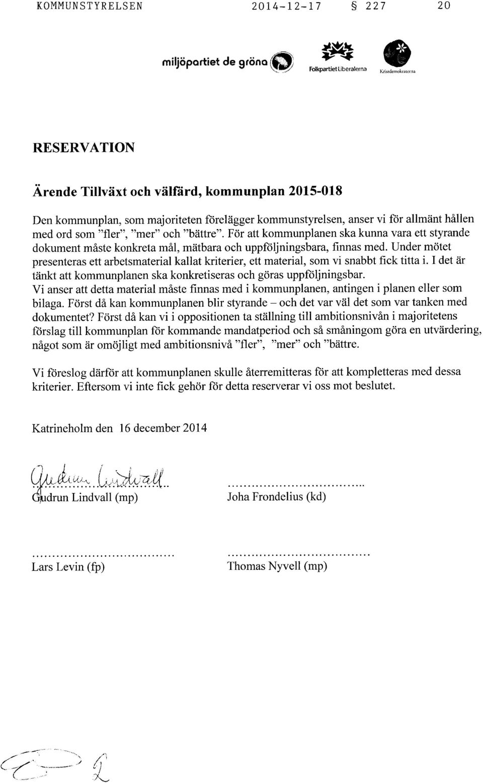 ord som "fler", "mer" och "bättre". För att kommunplanen ska kunna vara ett styrande dokument måste konkreta mål, mätbara och uppföljningsbara, finnas med.