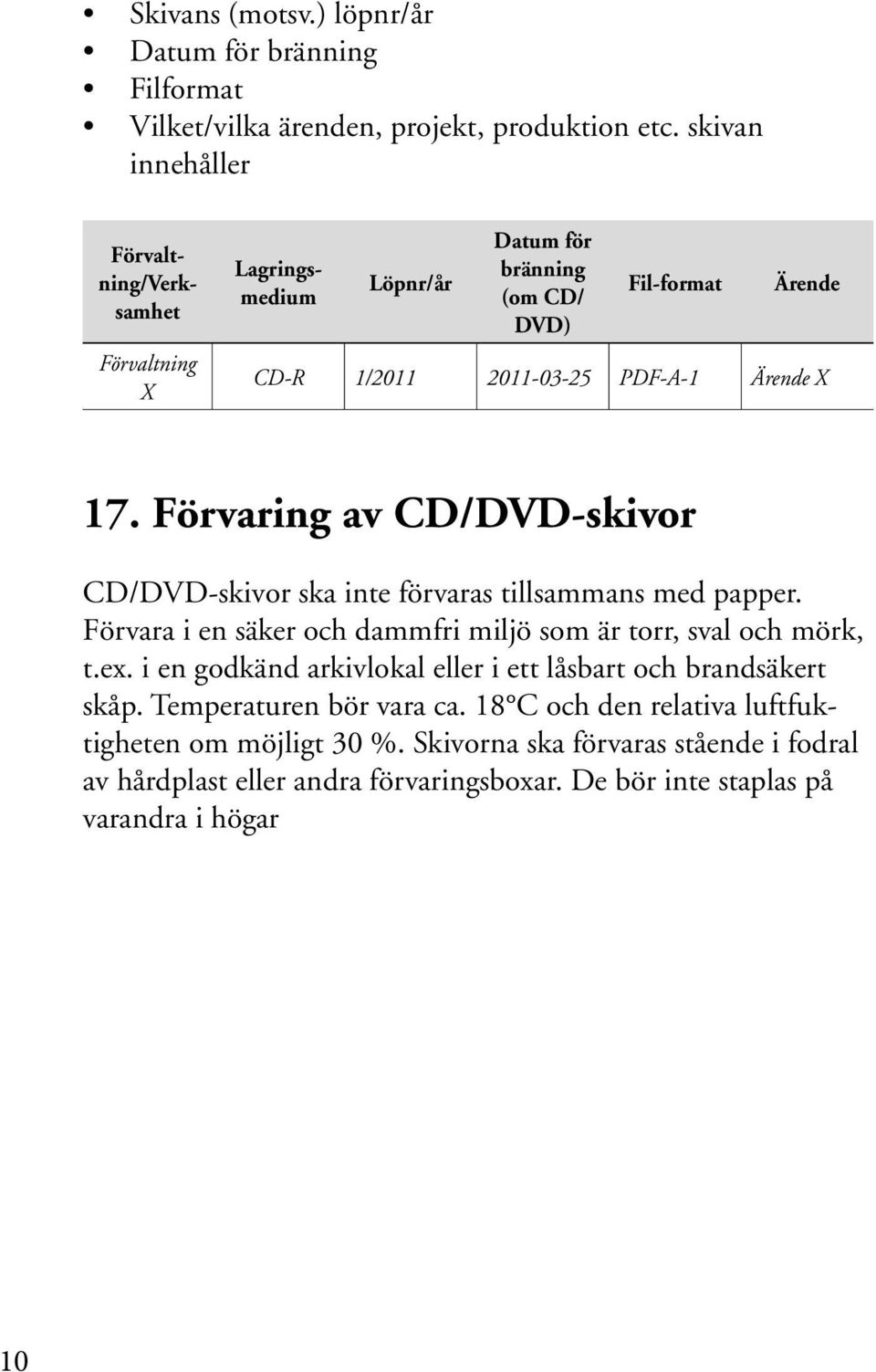 Förvaring av CD/DVD-skivor CD/DVD-skivor ska inte förvaras tillsammans med papper. Förvara i en säker och dammfri miljö som är torr, sval och mörk, t.ex.
