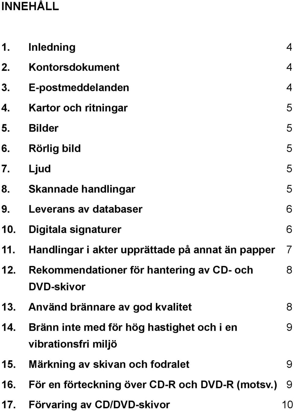 Rekommendationer för hantering av CD- och 8 DVD-skivor 13. Använd brännare av god kvalitet 8 14.