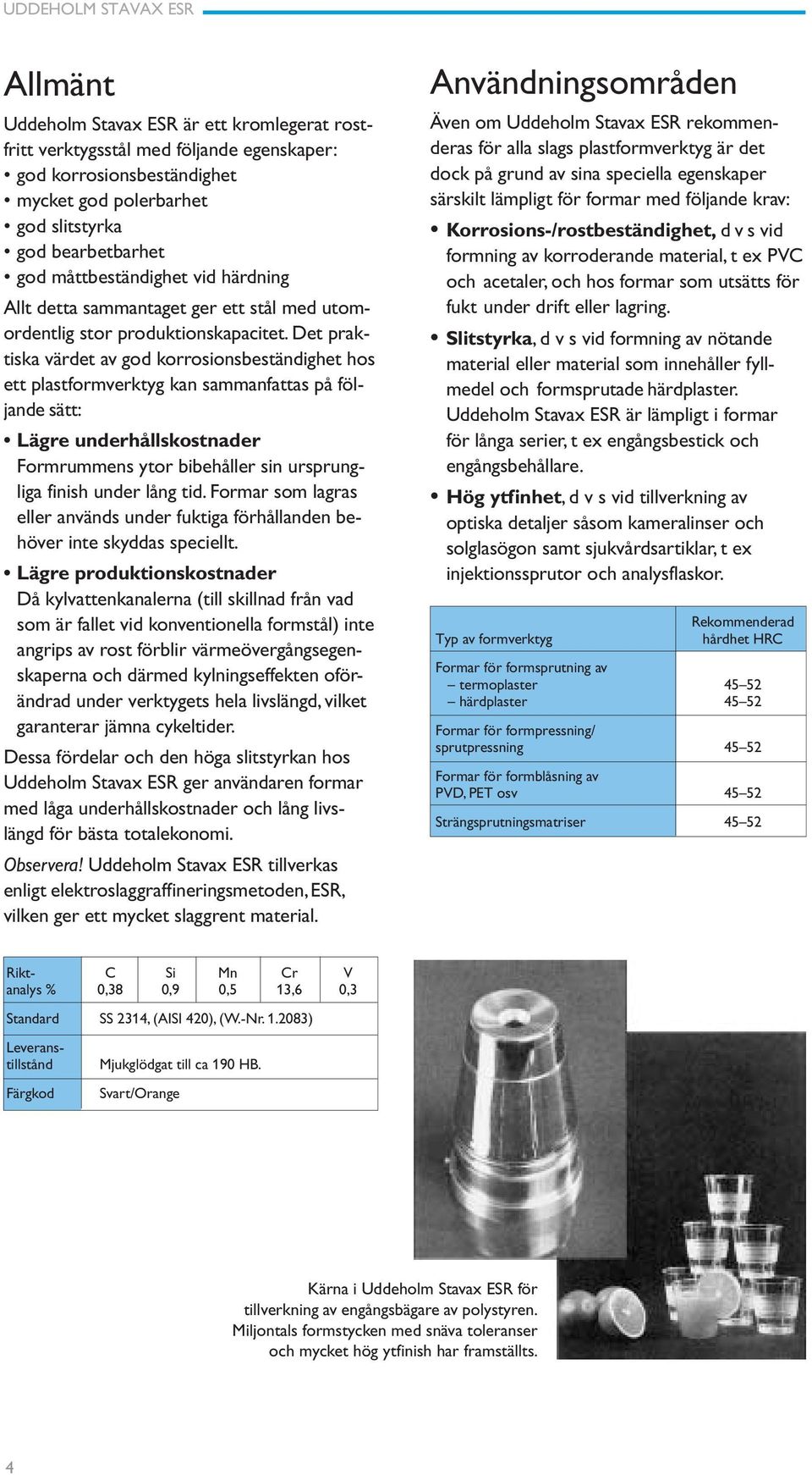 Det praktiska värdet av god korrosionsbeständighet hos ett plastformverktyg kan sammanfattas på följande sätt: Lägre underhållskostnader Formrummens ytor bibehåller sin ursprungliga finish under lång