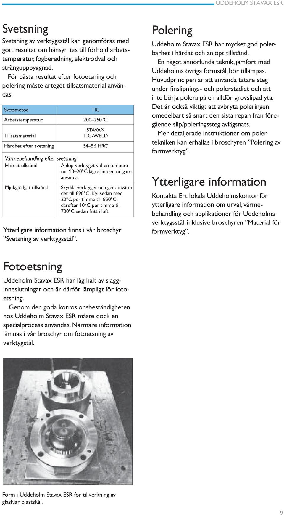 Svetsmetod Arbetstemperatur Tillsatsmaterial Hårdhet efter svetsning TIG 200 250 C STAVAX TIG-WELD 54 56 HRC Värmebehandling efter svetsning: Härdat tillstånd Anlöp verktyget vid en temperatur 10 20