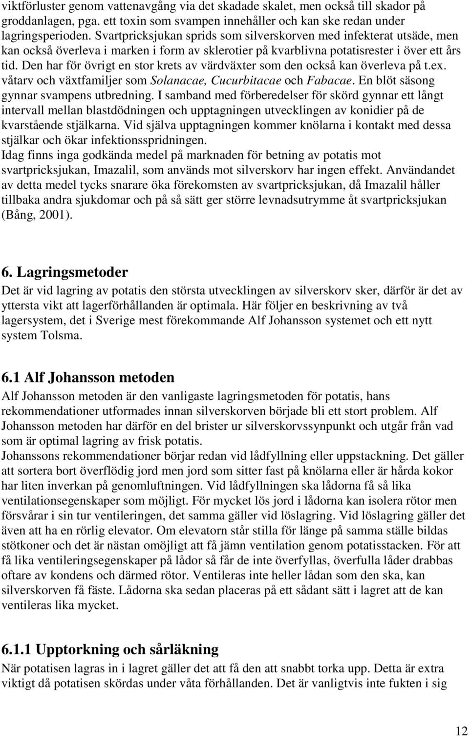 Den har för övrigt en stor krets av värdväxter som den också kan överleva på t.ex. våtarv och växtfamiljer som Solanacae, Cucurbitacae och Fabacae. En blöt säsong gynnar svampens utbredning.