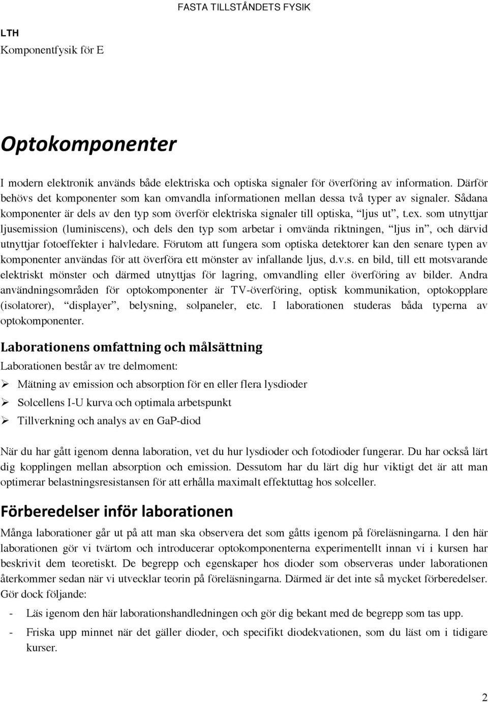 som utnyttjar ljusemission (luminiscens), och dels den typ som arbetar i omvända riktningen, ljus in, och därvid utnyttjar fotoeffekter i halvledare.