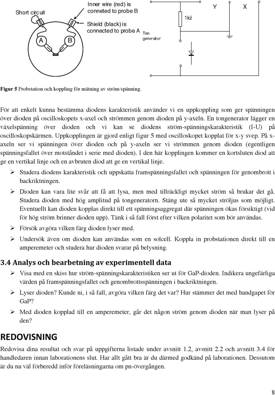 En tongenerator lägger en växelspänning över dioden och vi kan se diodens ström-spänningskarakteristik (-U) på oscilloskopskärmen.