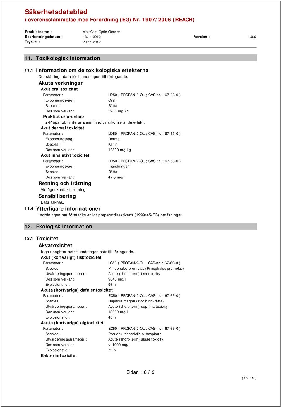 Akut dermal toxicitet Parameter : LD50 ( PROPAN-2-OL ; CAS-nr. : 67-63-0 ) Dermal Kanin 12800 mg/kg Akut inhalativt toxicitet Parameter : LD50 ( PROPAN-2-OL ; CAS-nr.