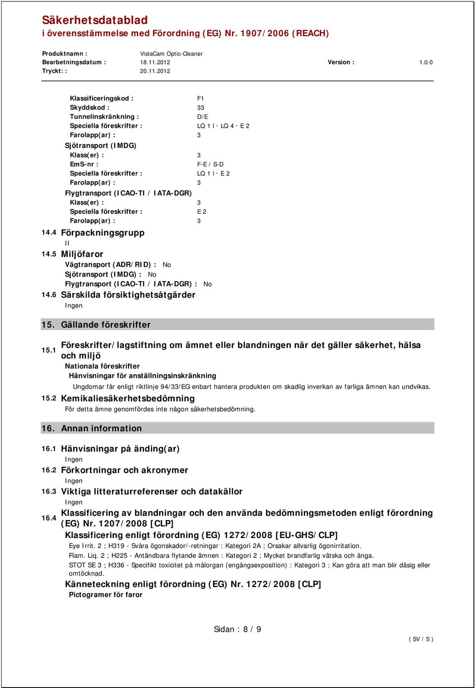 5 Miljöfaror Vägtransport (ADR/RID) : No Sjötransport (IMDG) : No Flygtransport (ICAO-TI / IATA-DGR) : No 14.6 Särskilda försiktighetsåtgärder 15.