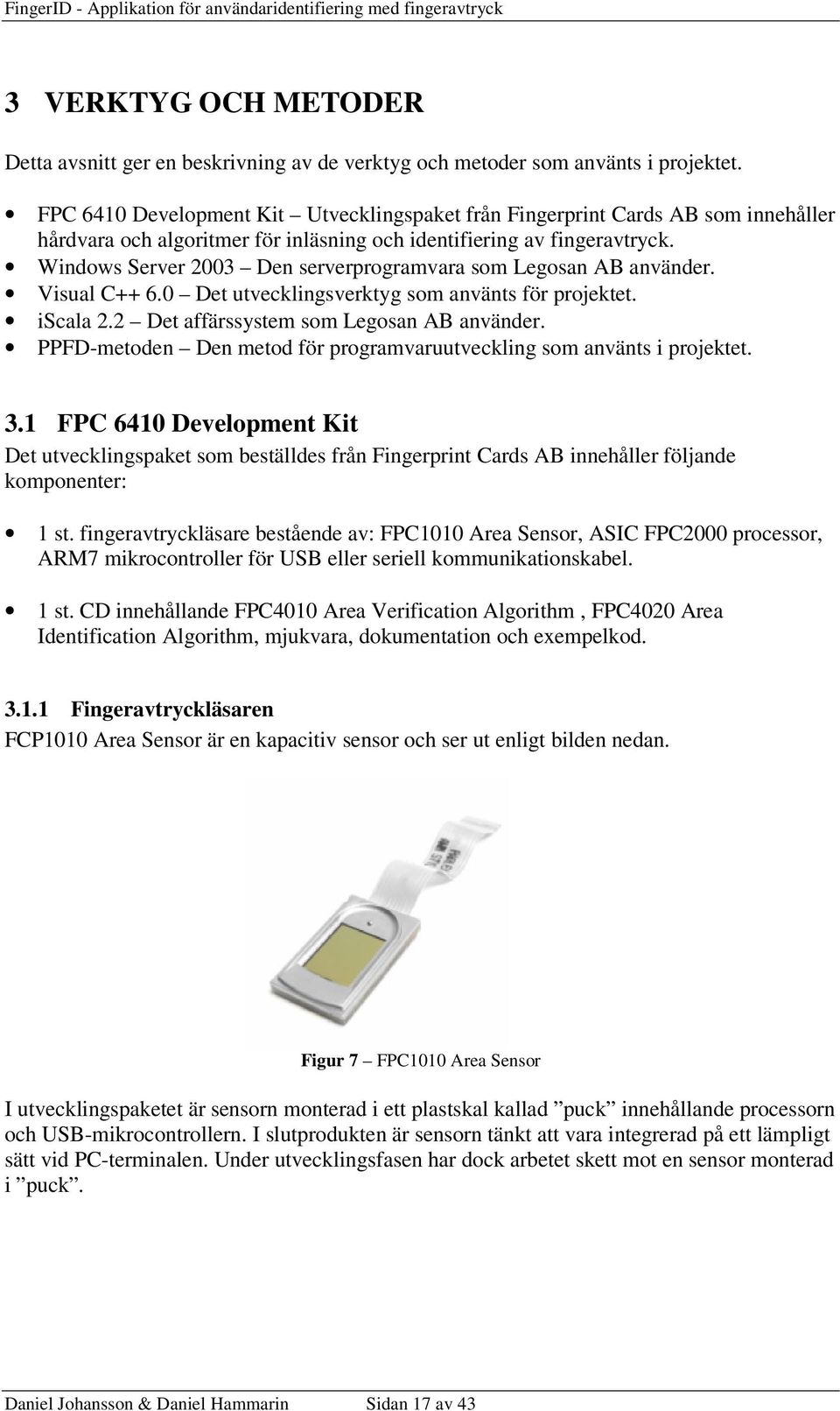 Windows Server 2003 Den serverprogramvara som Legosan AB använder. Visual C++ 6.0 Det utvecklingsverktyg som använts för projektet. iscala 2.2 Det affärssystem som Legosan AB använder.