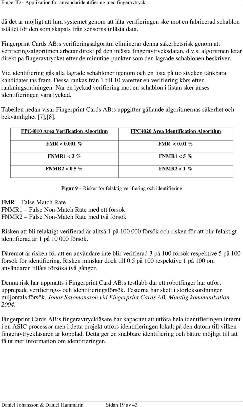 Vid identifiering gås alla lagrade schabloner igenom och en lista på tio stycken tänkbara kandidater tas fram. Dessa rankas från 1 till 10 varefter en verifiering körs efter rankningsordningen.