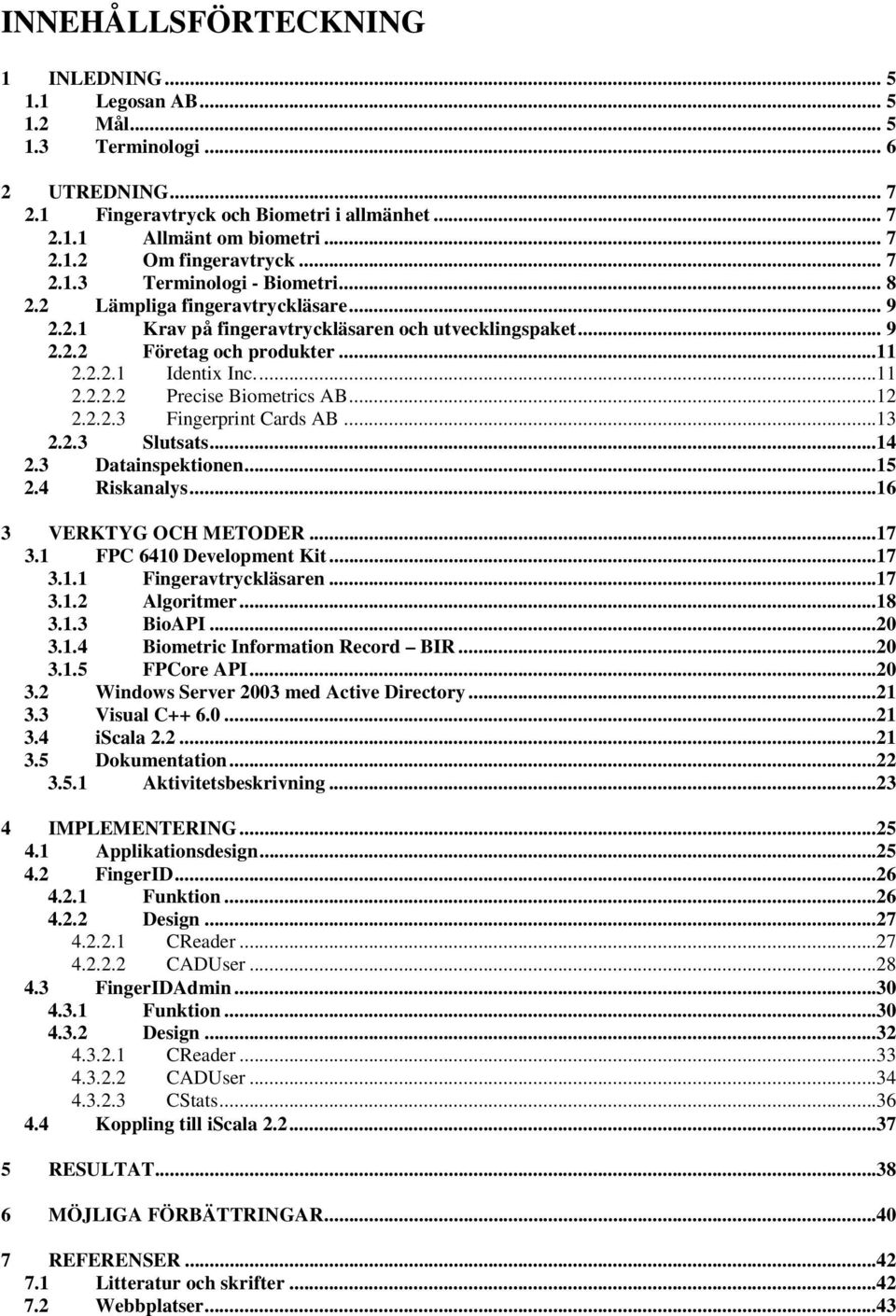 ..12 2.2.2.3 Fingerprint Cards AB...13 2.2.3 Slutsats...14 2.3 Datainspektionen...15 2.4 Riskanalys...16 3 VERKTYG OCH METODER...17 3.1 FPC 6410 Development Kit...17 3.1.1 Fingeravtryckläsaren...17 3.1.2 Algoritmer.