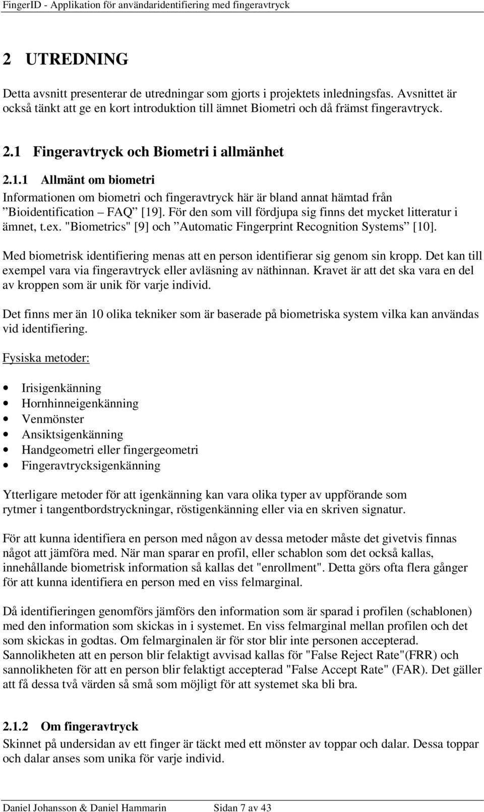 För den som vill fördjupa sig finns det mycket litteratur i ämnet, t.ex. "Biometrics" [9] och Automatic Fingerprint Recognition Systems [10].