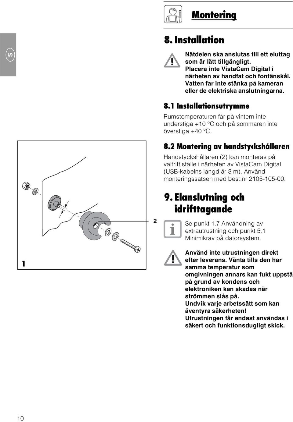 1 Installationsutrymme Rumstemperaturen får på vintern inte understiga +10 C och på sommaren inte överstiga +40 C. 8.