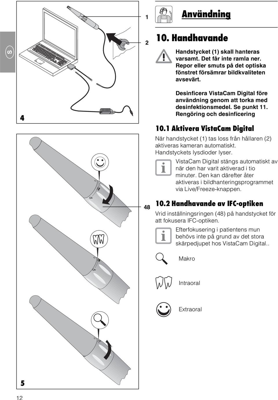 1 Aktivera VistaCam Digital När handstycket (1) tas loss från hållaren (2) aktiveras kameran automatiskt. Handstyckets lysdioder lyser.