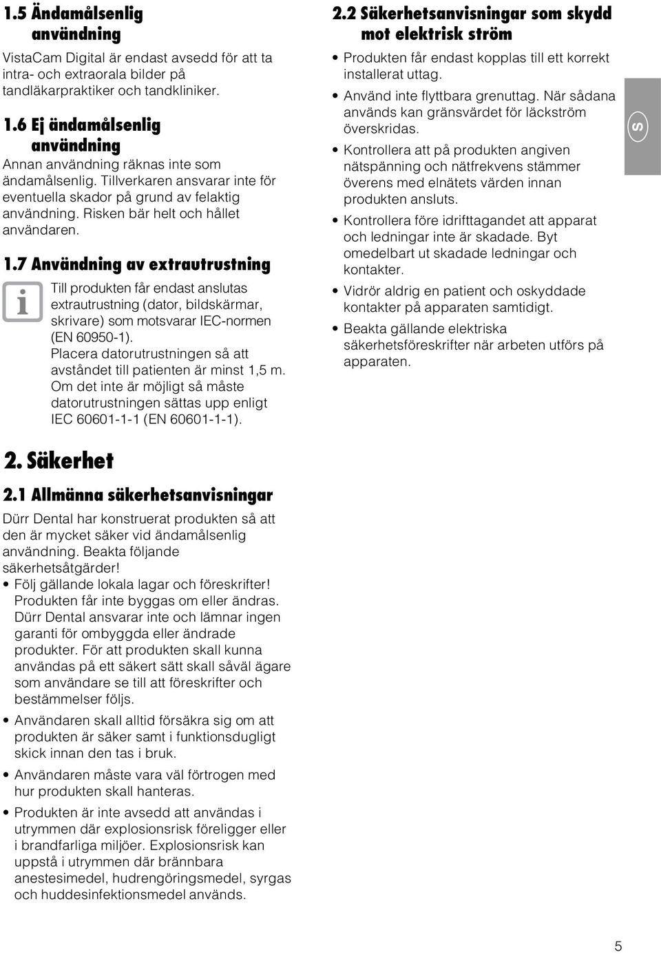 1.7 Användning av extrautrustning Till produkten får endast anslutas extrautrustning (dator, bildskärmar, skrivare) som motsvarar IEC-normen (EN 60950-1).