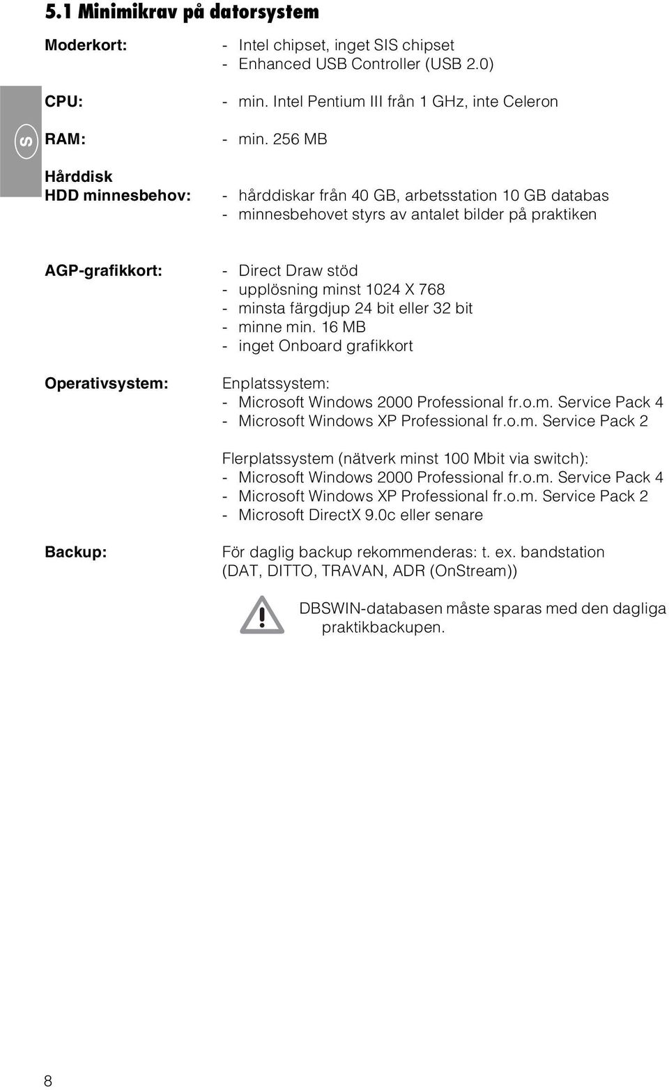 256 MB - hårddiskar från 40 GB, arbetsstation 10 GB databas - minnesbehovet styrs av antalet bilder på praktiken AGP-grafikkort: Operativsystem: - Direct Draw stöd - upplösning minst 1024 X 768 -