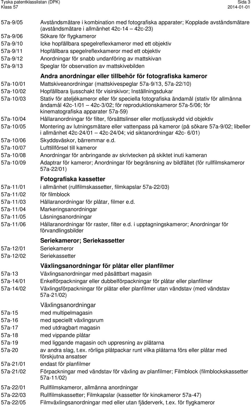 Sökare för flygkameror Icke hopfällbara spegelreflexkameror med ett objektiv Hopfällbara spegelreflexkameror med ett objektiv Anordningar för snabb undanföring av mattskivan Speglar för observation