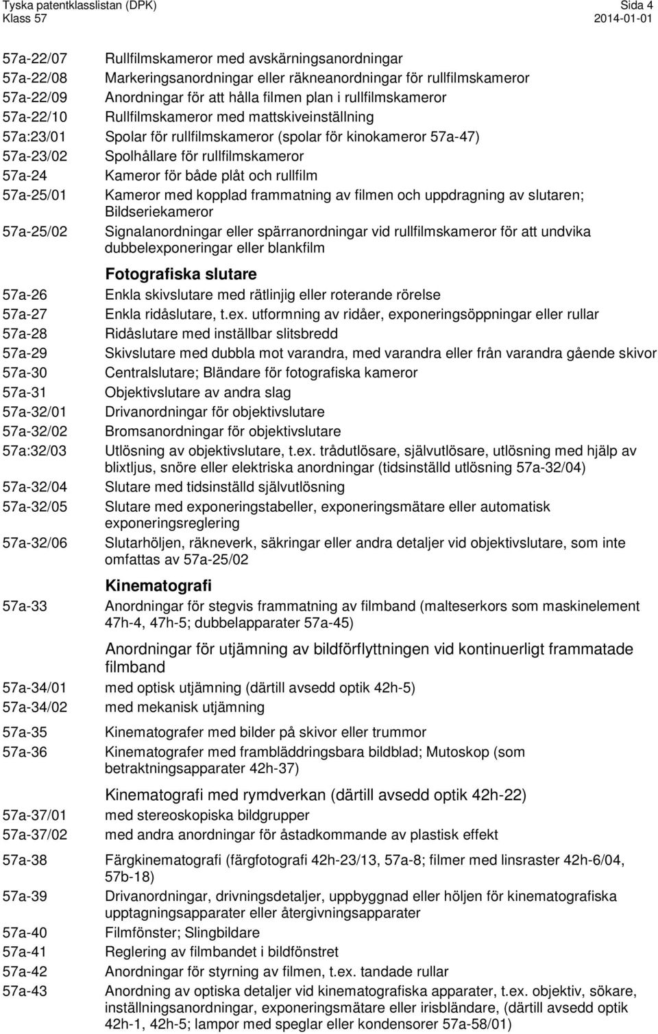 rullfilmskameror 57a-24 Kameror för både plåt och rullfilm 57a-25/01 Kameror med kopplad frammatning av filmen och uppdragning av slutaren; Bildseriekameror 57a-25/02 Signalanordningar eller