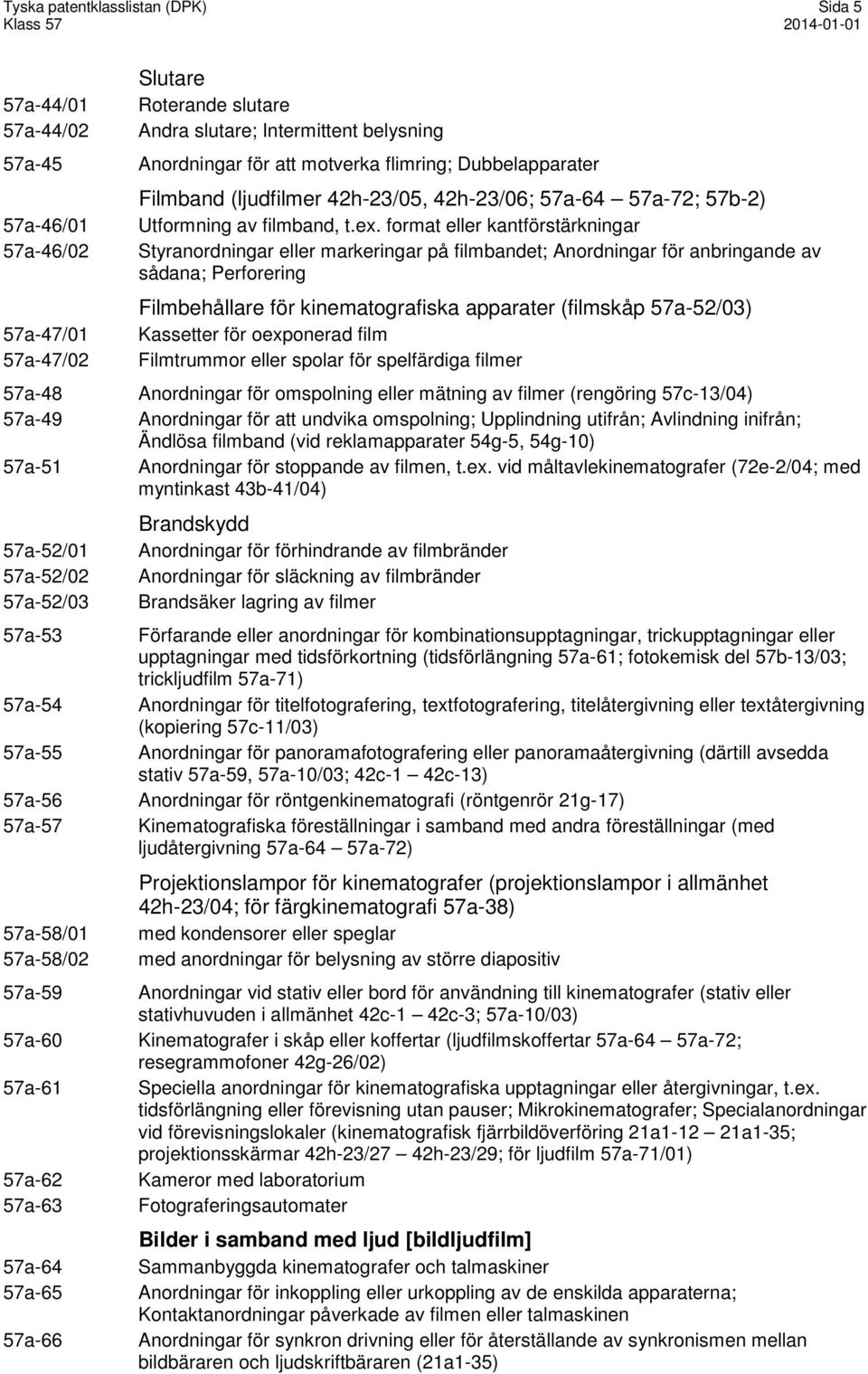 format eller kantförstärkningar Styranordningar eller markeringar på filmbandet; Anordningar för anbringande av sådana; Perforering Filmbehållare för kinematografiska apparater (filmskåp 57a-52/03)