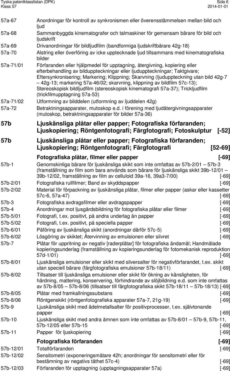 bilder 57a-71/01 Förfaranden eller hjälpmedel för upptagning, återgivning, kopiering eller efterbehandling av bilduppteckningar eller ljuduppteckningar; Taktgivare; Eftersynkronisering; Markering;