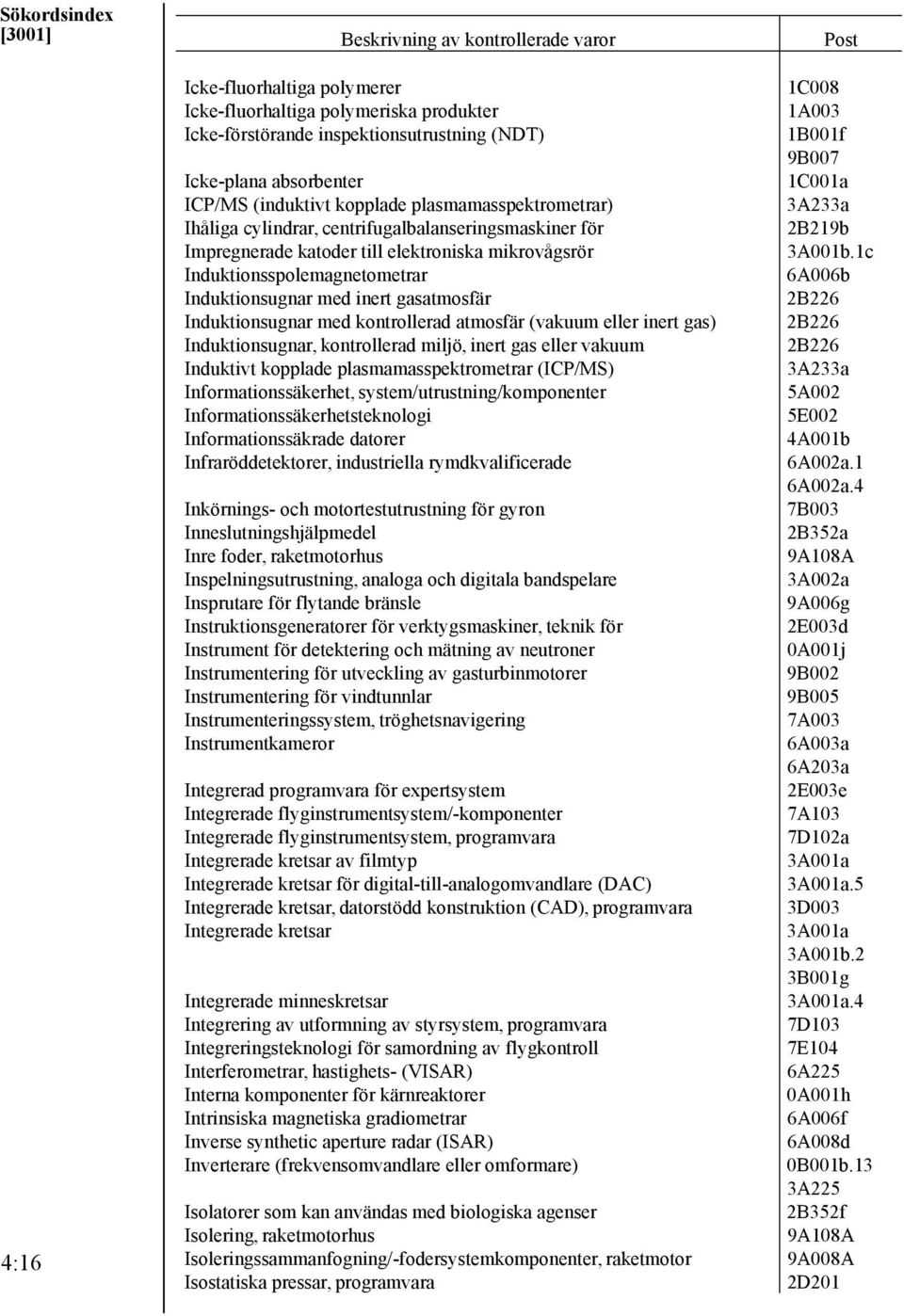 inert gasatmosfär Induktionsugnar med kontrollerad atmosfär (vakuum eller inert gas) Induktionsugnar, kontrollerad miljö, inert gas eller vakuum Induktivt kopplade plasmamasspektrometrar (ICP/MS)