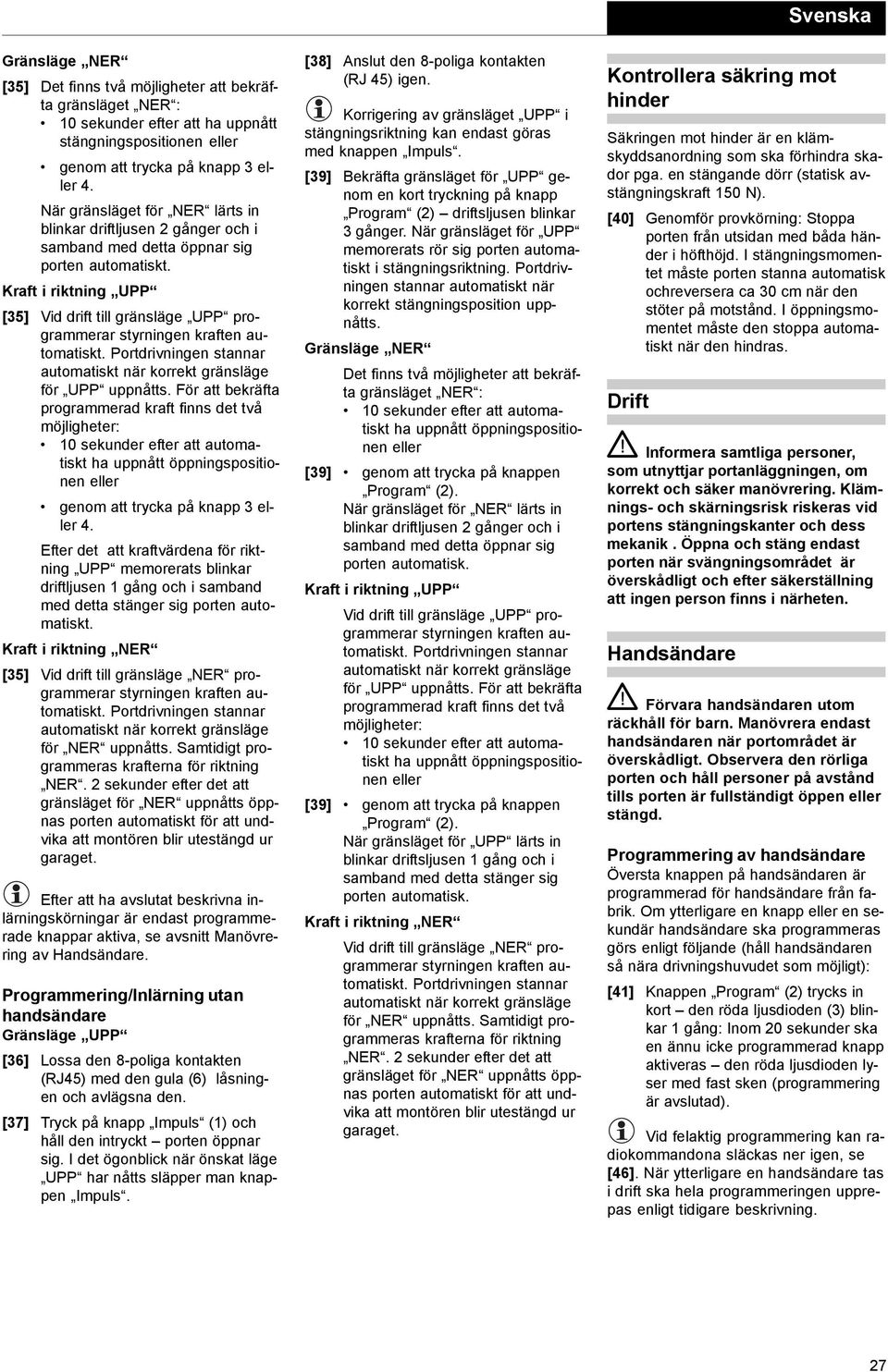 Kraft i riktning UPP [35] Vid drift till gränsläge UPP programmerar styrningen kraften automatiskt. Portdrivningen stannar automatiskt när korrekt gränsläge för UPP uppnåtts.