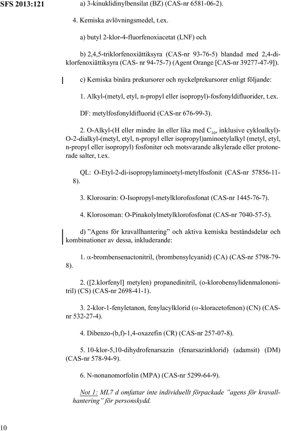 c) Kemiska binära prekursorer och nyckelprekursorer enligt följande: 1. Alkyl-(metyl, etyl, n-propyl eller isopropyl)-fosfonyldifluorider, t.ex. DF: metylfosfonyldifluorid (CAS-nr 676-99-3). 2.