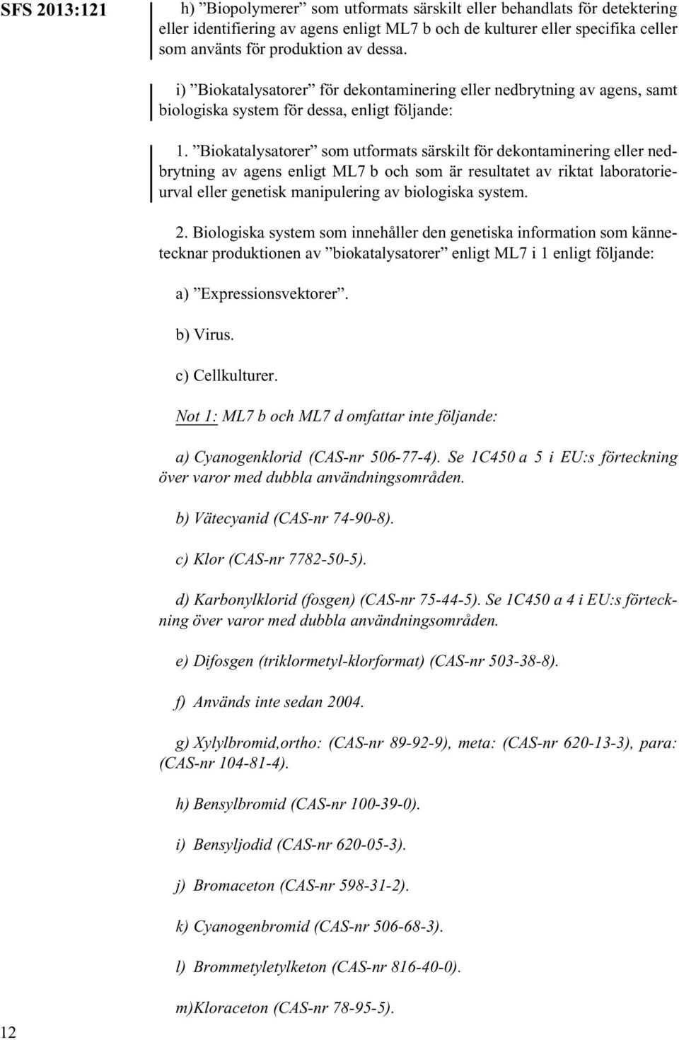 Biokatalysatorer som utformats särskilt för dekontaminering eller nedbrytning av agens enligt ML7 b och som är resultatet av riktat laboratorieurval eller genetisk manipulering av biologiska system.