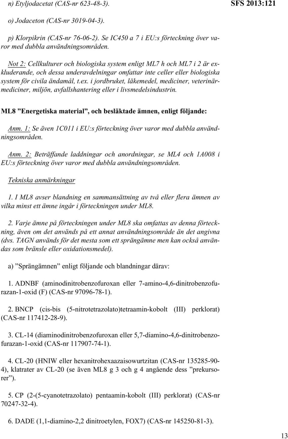 ML8 Energetiska material, och besläktade ämnen, enligt följande: Anm. 1: Se även 1C011 i EU:s förteckning över varor med dubbla användningsområden. Anm. 2: Beträffande laddningar och anordningar, se ML4 och 1A008 i EU:s förteckning över varor med dubbla användningsområden.