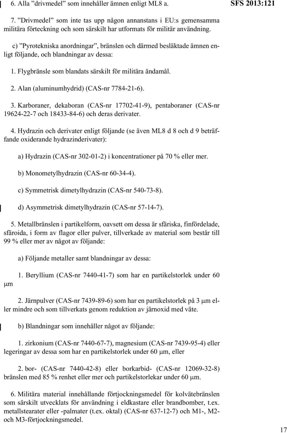 c) Pyrotekniska anordningar, bränslen och därmed besläktade ämnen enligt följande, och blandningar av dessa: 1. Flygbränsle som blandats särskilt för militära ändamål. 2.