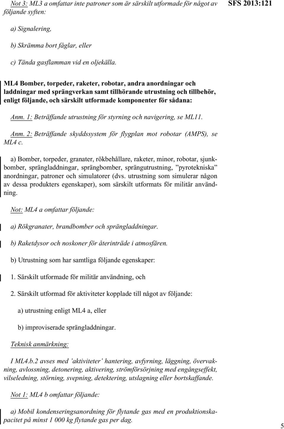 Anm. 1: Beträffande utrustning för styrning och navigering, se ML11. Anm. 2: Beträffande skyddssystem för flygplan mot robotar (AMPS), se ML4 c.