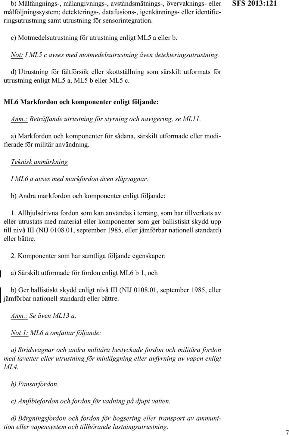 d) Utrustning för fältförsök eller skottställning som särskilt utformats för utrustning enligt ML5 a, ML5 b eller ML5 c. ML6 Markfordon och komponenter enligt följande: Anm.