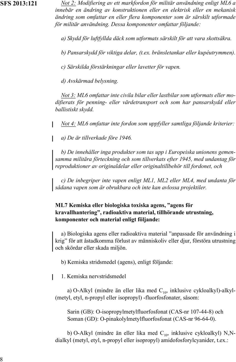 b) Pansarskydd för viktiga delar, (t.ex. bränsletankar eller kupéutrymmen). c) Särskilda förstärkningar eller lavetter för vapen. d) Avskärmad belysning.