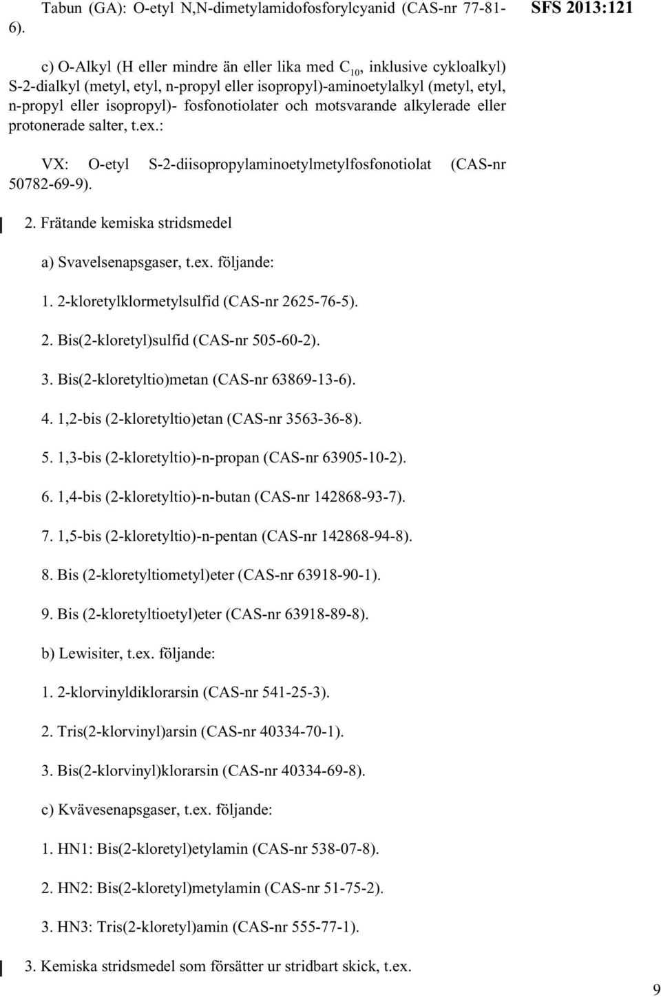 : VX: O-etyl S-2-diisopropylaminoetylmetylfosfonotiolat (CAS-nr 50782-69-9). 2. Frätande kemiska stridsmedel a) Svavelsenapsgaser, t.ex. följande: 1. 2-kloretylklormetylsulfid (CAS-nr 2625-76-5). 2. Bis(2-kloretyl)sulfid (CAS-nr 505-60-2).