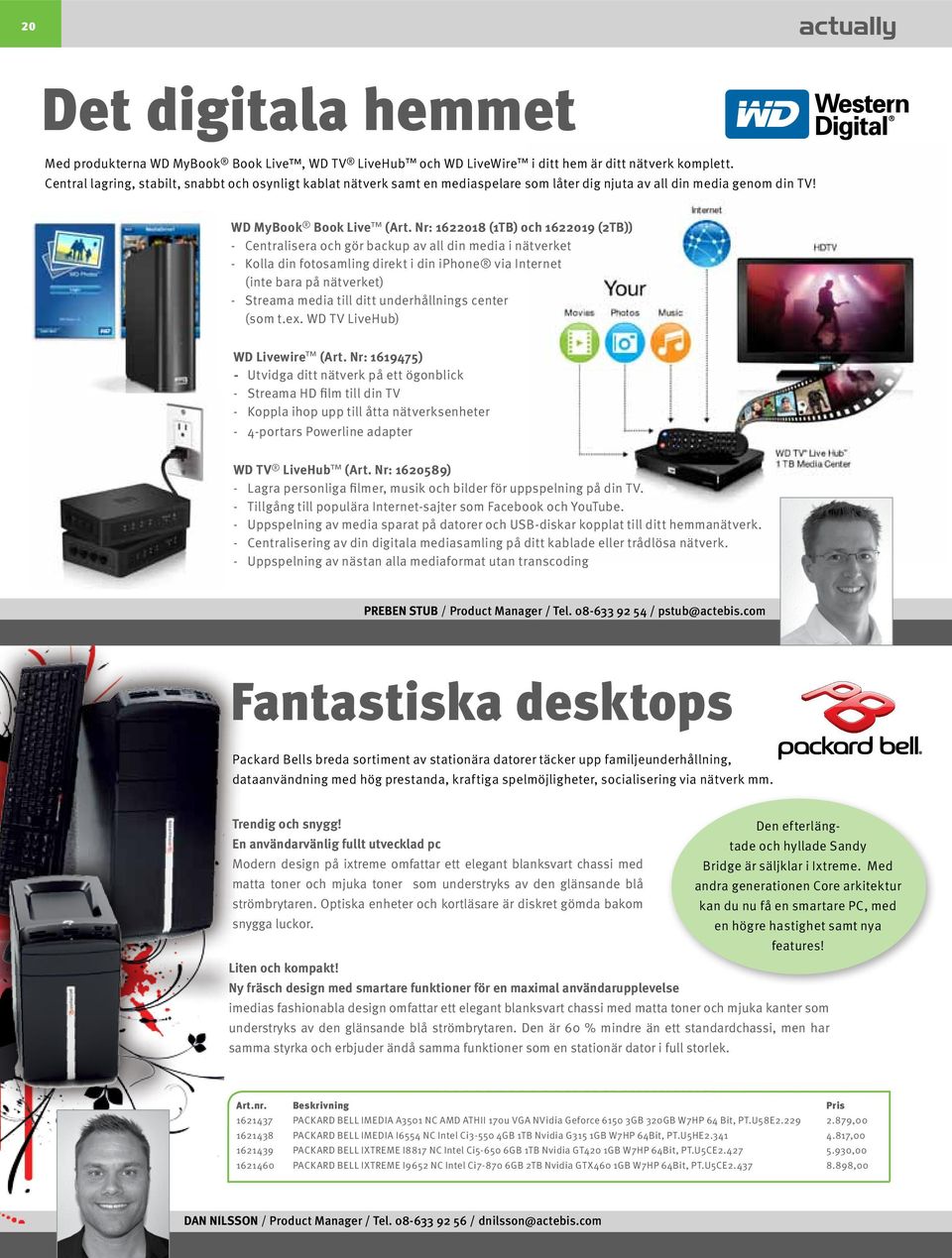 Nr: 1622018 (1TB) och 1622019 (2TB)) - Centralisera och gör backup av all din media i nätverket - Kolla din fotosamling direkt i din iphone via Internet (inte bara på nätverket) - Streama media till