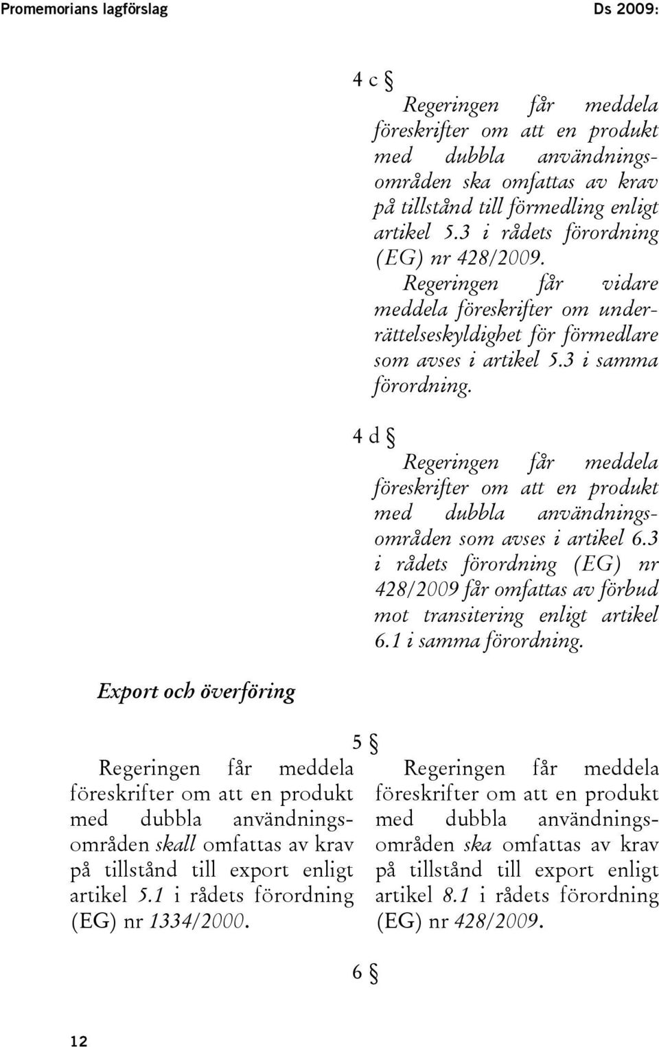 4 c Regeringen får meddela föreskrifter om att en produkt med dubbla användningsområden ska omfattas av krav på tillstånd till förmedling enligt artikel 5.3 i rådets förordning (EG) nr 428/2009.