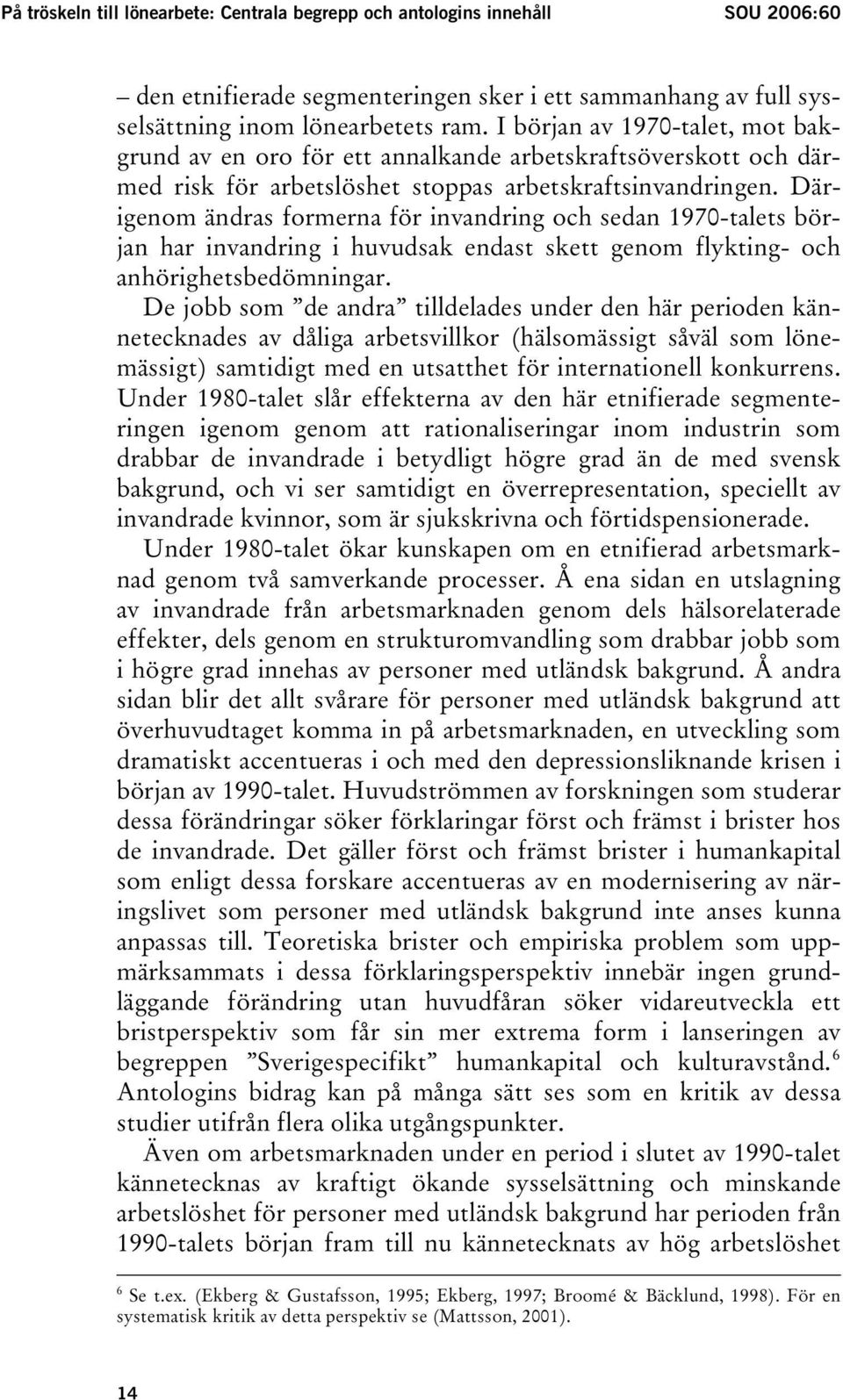 Därigenom ändras formerna för invandring och sedan 1970-talets början har invandring i huvudsak endast skett genom flykting- och anhörighetsbedömningar.