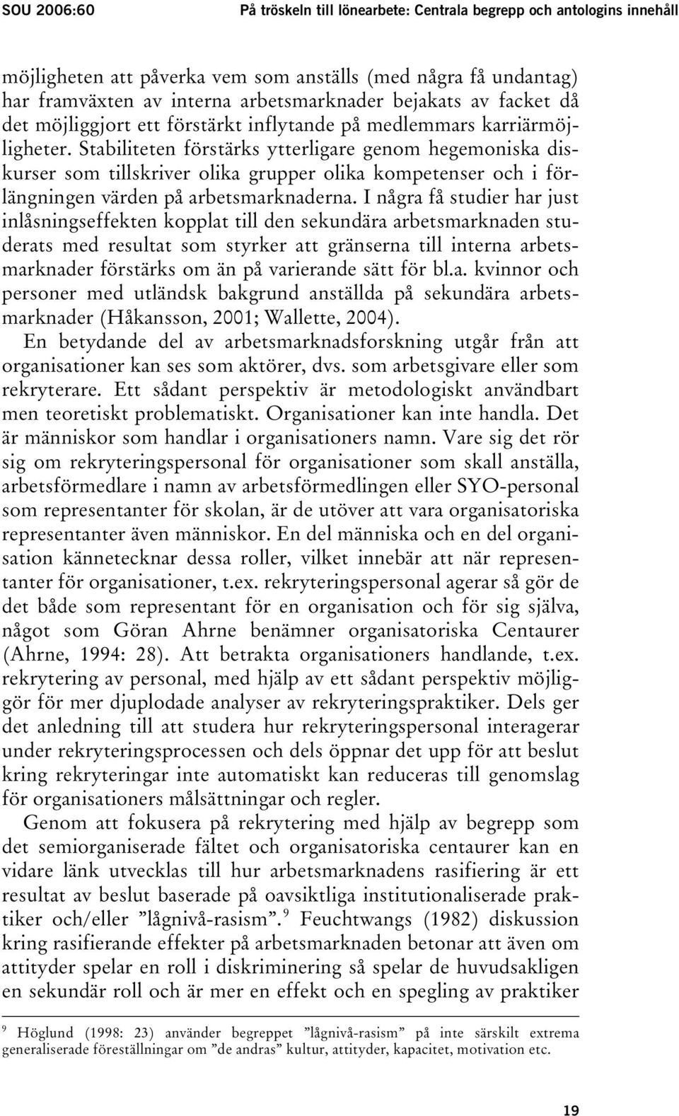 Stabiliteten förstärks ytterligare genom hegemoniska diskurser som tillskriver olika grupper olika kompetenser och i förlängningen värden på arbetsmarknaderna.