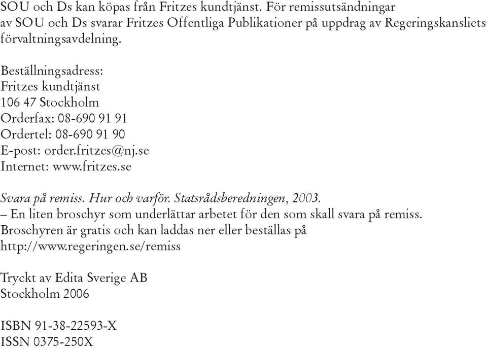 Beställningsadress: Fritzes kundtjänst 106 47 Stockholm Orderfax: 08-690 91 91 Ordertel: 08-690 91 90 E-post: order.fritzes@nj.se Internet: www.fritzes.se Svara på remiss.