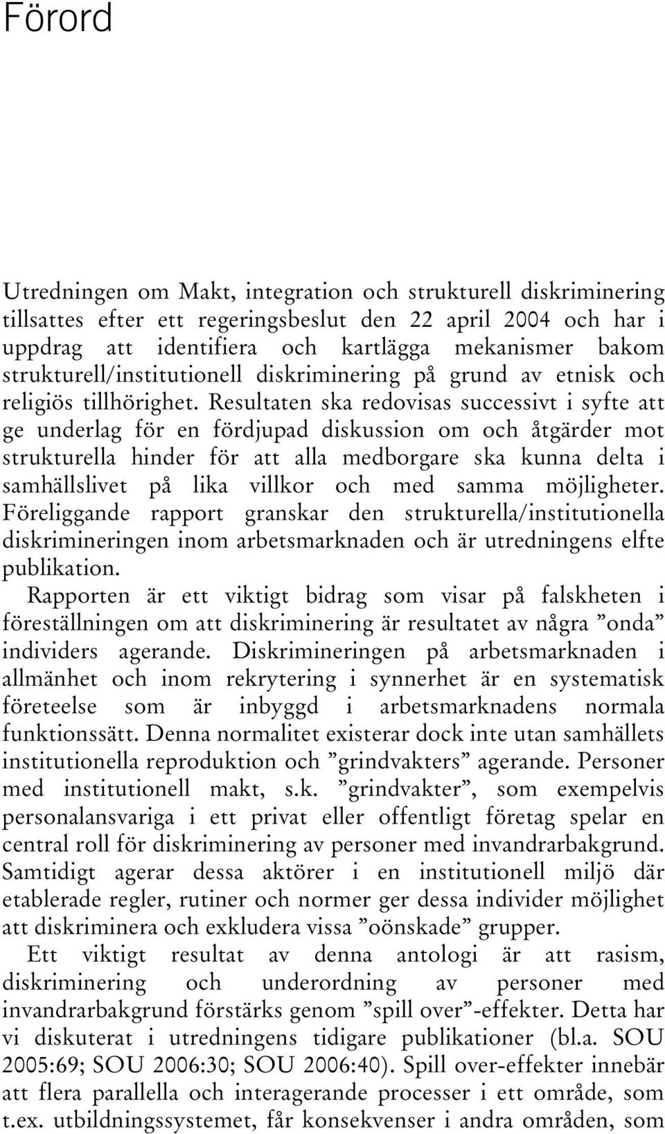 Resultaten ska redovisas successivt i syfte att ge underlag för en fördjupad diskussion om och åtgärder mot strukturella hinder för att alla medborgare ska kunna delta i samhällslivet på lika villkor