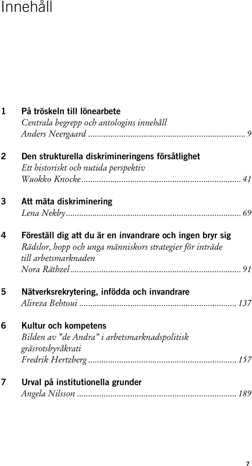 .. 69 4 Föreställ dig att du är en invandrare och ingen bryr sig Rädslor, hopp och unga människors strategier för inträde till arbetsmarknaden Nora Räthzel.