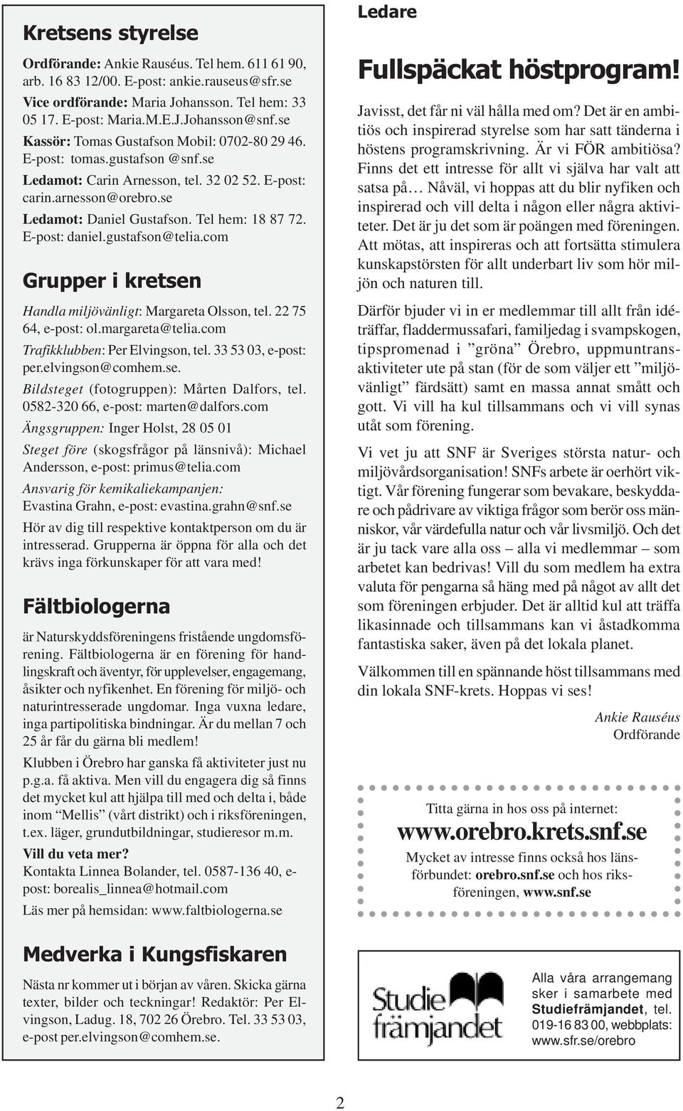 E-post: daniel.gustafson@telia.com Grupper i kretsen Handla miljövänligt: Margareta Olsson, tel. 22 75 64, e-post: ol.margareta@telia.com Trafikklubben: Per Elvingson, tel. 33 53 03, e-post: per.