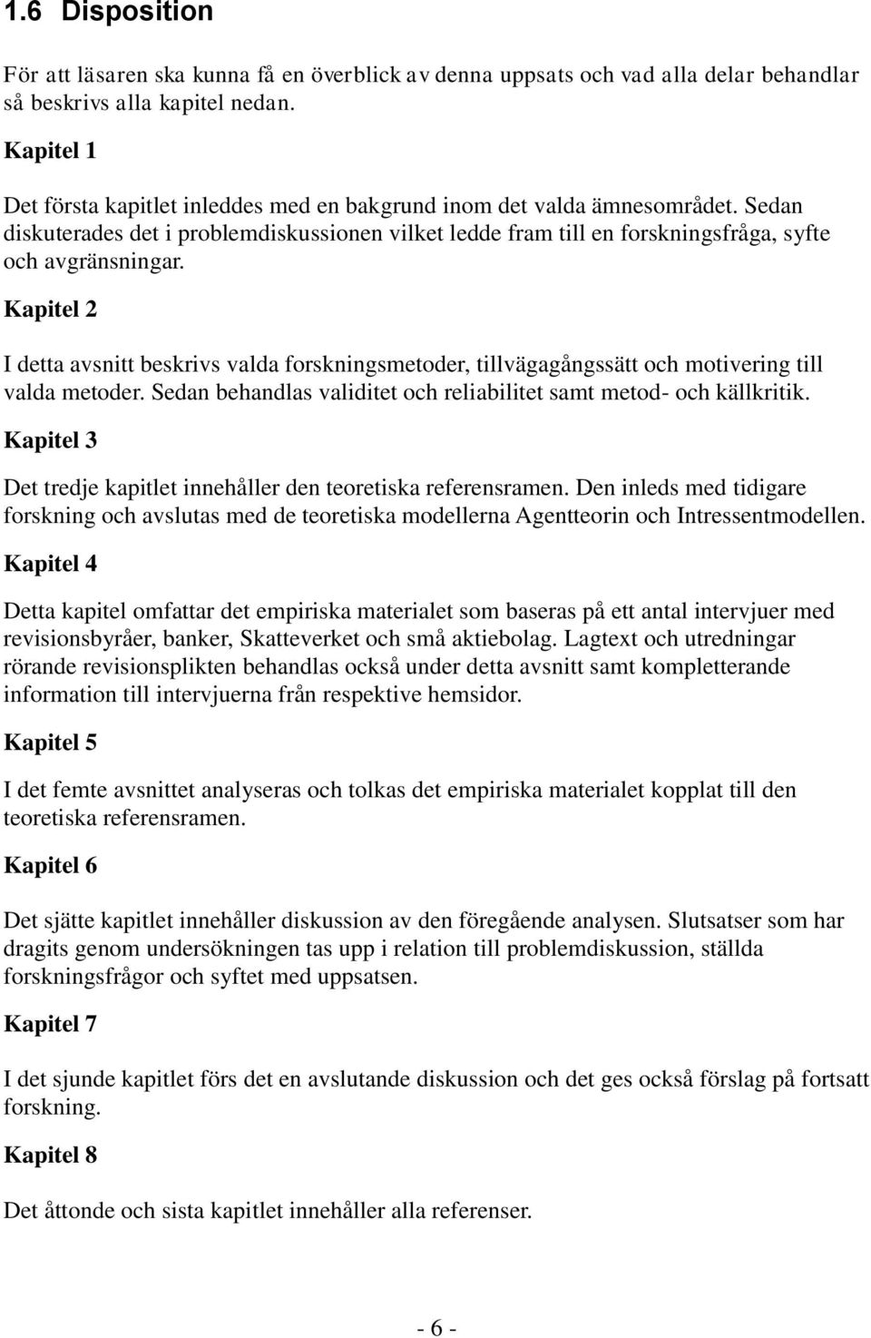 Kapitel 2 I detta avsnitt beskrivs valda forskningsmetoder, tillvägagångssätt och motivering till valda metoder. Sedan behandlas validitet och reliabilitet samt metod- och källkritik.