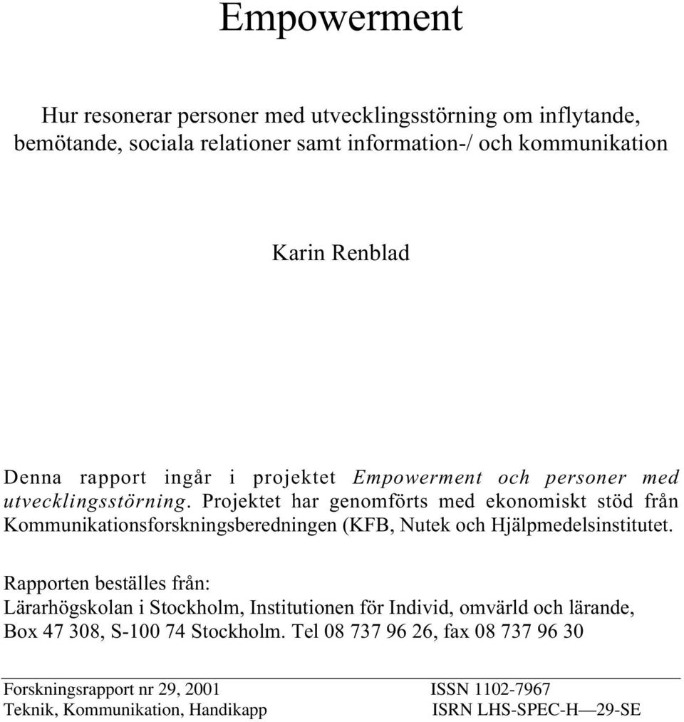 Projektet har genomförts med ekonomiskt stöd från Kommunikationsforskningsberedningen (KFB, Nutek och Hjälpmedelsinstitutet.