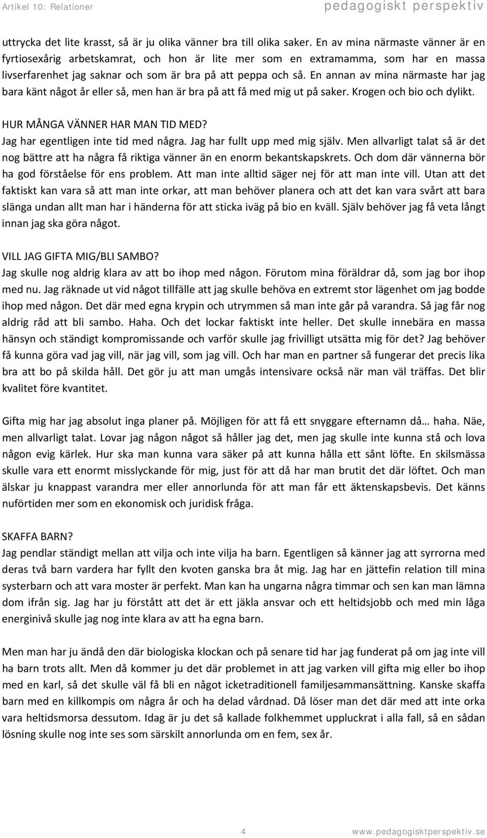 En annan av mina närmaste har jag bara känt något år eller så, men han är bra på att få med mig ut på saker. Krogen och bio och dylikt. HUR MÅNGA VÄNNER HAR MAN TID MED?