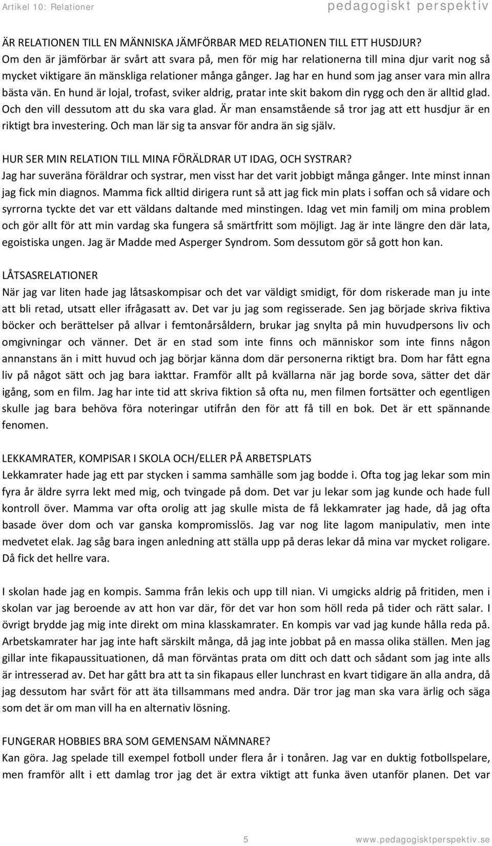 Jag har en hund som jag anser vara min allra bästa vän. En hund är lojal, trofast, sviker aldrig, pratar inte skit bakom din rygg och den är alltid glad. Och den vill dessutom att du ska vara glad.