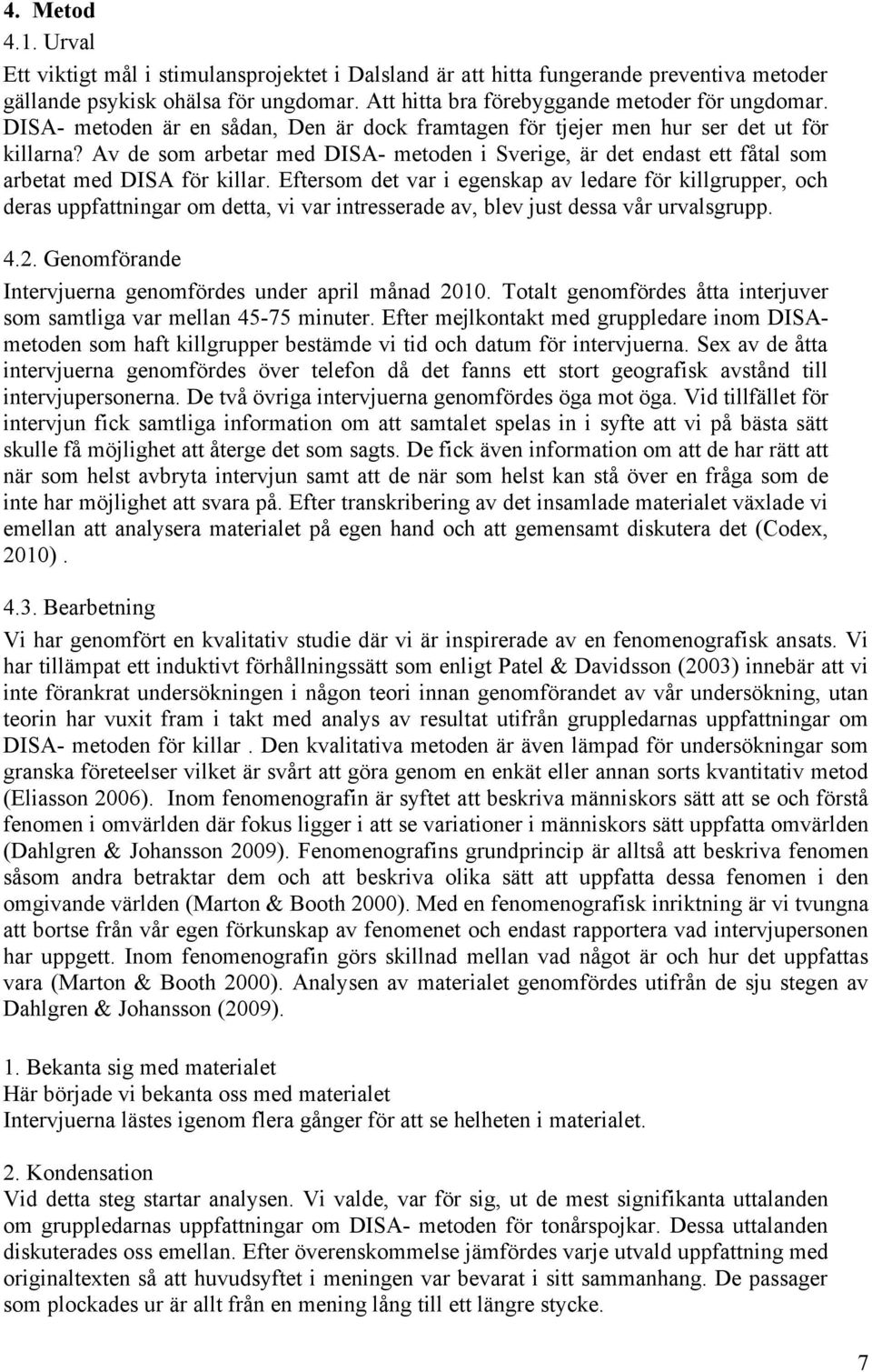 Eftersom det var i egenskap av ledare för killgrupper, och deras uppfattningar om detta, vi var intresserade av, blev just dessa vår urvalsgrupp. 4.2.