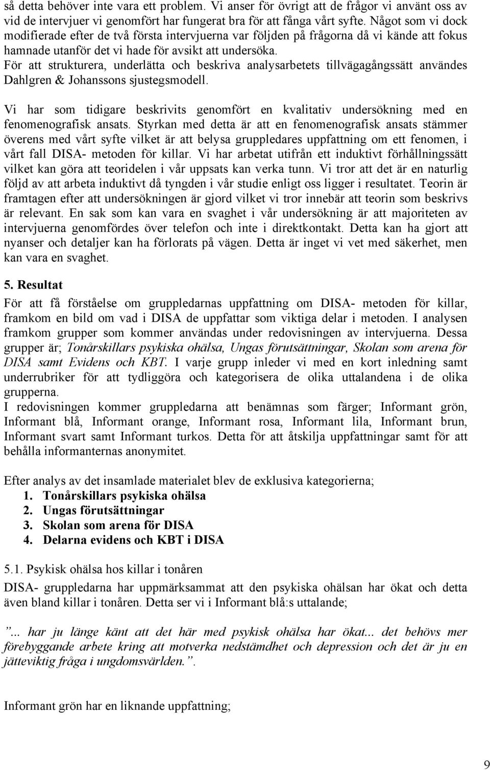 För att strukturera, underlätta och beskriva analysarbetets tillvägagångssätt användes Dahlgren & Johanssons sjustegsmodell.