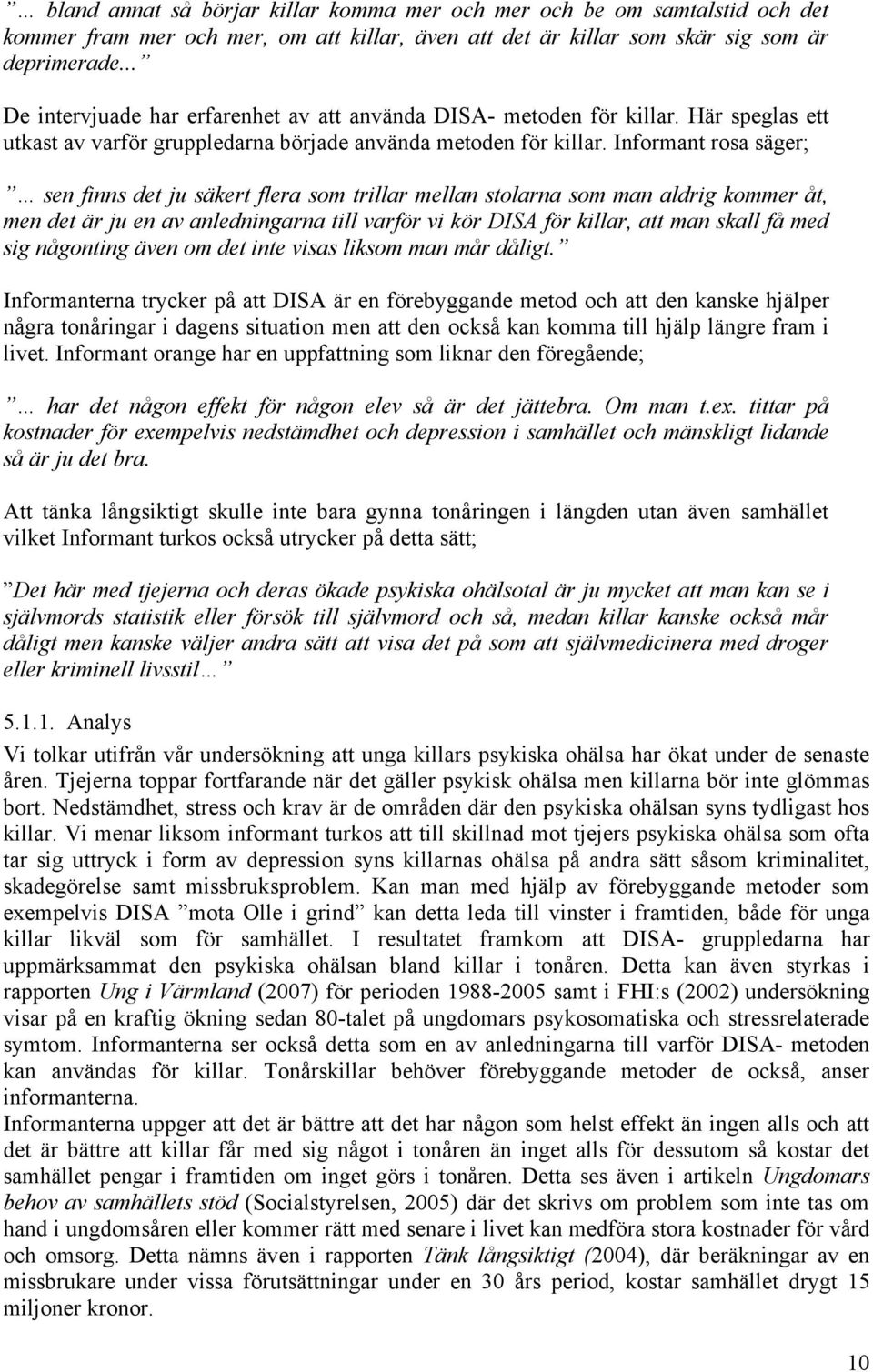 Informant rosa säger; sen finns det ju säkert flera som trillar mellan stolarna som man aldrig kommer åt, men det är ju en av anledningarna till varför vi kör DISA för killar, att man skall få med